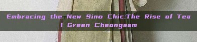 Embracing the New Sino Chic:The Rise of Teal Green Cheongsam