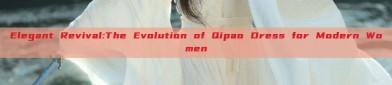 Elegant Revival:The Evolution of Qipao Dress for Modern Women