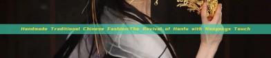 Handmade Traditional Chinese Fashion:The Revival of Hanfu with Nanyangs Touch