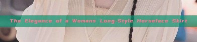 The Elegance of a Womans Long-Style Horseface Skirt