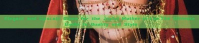 Elegant and Upscale Qipao for the Joyful Mother-in-Law:The Ultimate Guide to Quality and Style