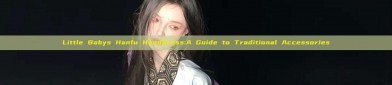 Little Babys Hanfu Headdress:A Guide to Traditional Accessories