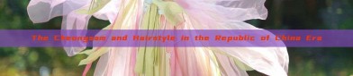 The Cheongsam and Hairstyle in the Republic of China Era