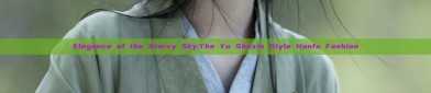 Elegance of the Starry Sky:The Yu Shuxin Style Hanfu Fashion
