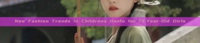 New Fashion Trends in Childrens Hanfu for 13-Year-Old Girls