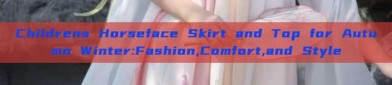 Childrens Horseface Skirt and Top for Autumn Winter:Fashion,Comfort,and Style