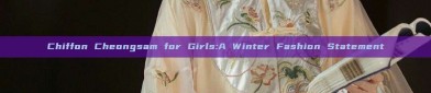 Chiffon Cheongsam for Girls:A Winter Fashion Statement