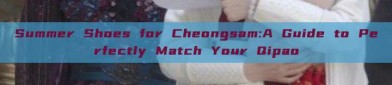 Summer Shoes for Cheongsam:A Guide to Perfectly Match Your Qipao