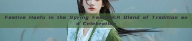 Festive Hanfu in the Spring Festival:A Blend of Tradition and Celebration