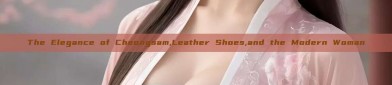 The Elegance of Cheongsam,Leather Shoes,and the Modern Woman