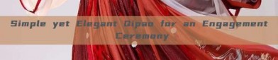 Simple yet Elegant Qipao for an Engagement Ceremony