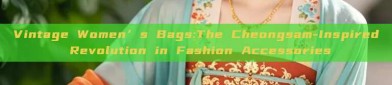 Vintage Women’s Bags:The Cheongsam-Inspired Revolution in Fashion Accessories