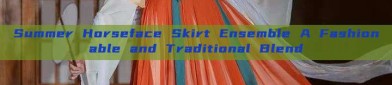 Summer Horseface Skirt Ensemble A Fashionable and Traditional Blend
