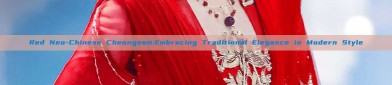 Red Neo-Chinese Cheongsam:Embracing Traditional Elegance in Modern Style