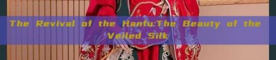 The Revival of the Hanfu:The Beauty of the Veiled Silk