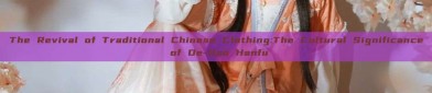 The Revival of Traditional Chinese Clothing:The Cultural Significance of De-Dao Hanfu