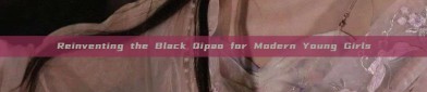 Reinventing the Black Qipao for Modern Young Girls