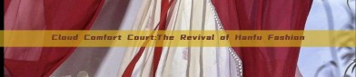 Cloud Comfort Court:The Revival of Hanfu Fashion