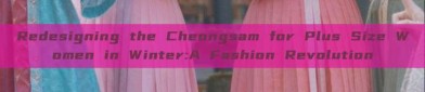 Redesigning the Cheongsam for Plus Size Women in Winter:A Fashion Revolution