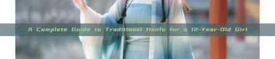 A Complete Guide to Traditional Hanfu for a 12-Year-Old Girl