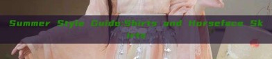 Summer Style Guide:Shirts and Horseface Skirts
