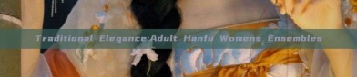 Traditional Elegance:Adult Hanfu Womens Ensembles