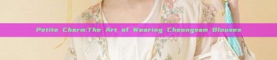 Petite Charm:The Art of Wearing Cheongsam Blouses