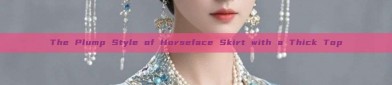 The Plump Style of Horseface Skirt with a Thick Top