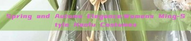 Spring and Autumn Elegance:Womens Ming-Style Hanfu Costumes