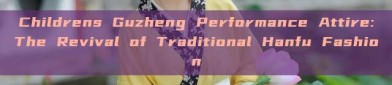 Childrens Guzheng Performance Attire:The Revival of Traditional Hanfu Fashion