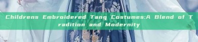 Childrens Embroidered Tang Costumes:A Blend of Tradition and Modernity