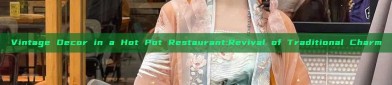 Vintage Decor in a Hot Pot Restaurant:Revival of Traditional Charm