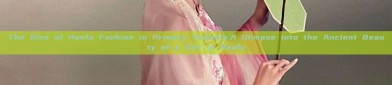 The Rise of Hanfu Fashion in Primary Schools:A Glimpse into the Ancient Beauty of a Girl in Hanfu