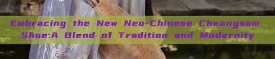 Embracing the New Neo-Chinese Cheongsam Shoe:A Blend of Tradition and Modernity