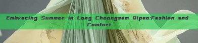 Embracing Summer in Long Cheongsam Qipao:Fashion and Comfort