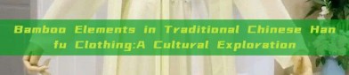 Bamboo Elements in Traditional Chinese Hanfu Clothing:A Cultural Exploration