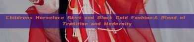 Childrens Horseface Skirt and Black Gold Fashion:A Blend of Tradition and Modernity