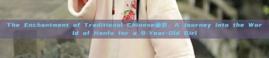 The Enchantment of Traditional Chinese童装，A Journey into the World of Hanfu for a 9-Year-Old Girl