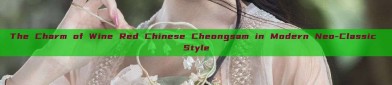 The Charm of Wine Red Chinese Cheongsam in Modern Neo-Classic Style