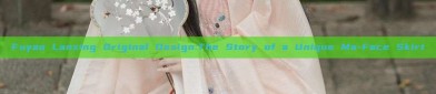 Fuyao Lanxing Original Design:The Story of a Unique Ma-Face Skirt