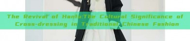 The Revival of Hanfu:The Cultural Significance of Cross-dressing in Traditional Chinese Fashion