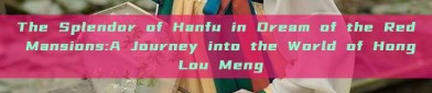 The Splendor of Hanfu in Dream of the Red Mansions:A Journey into the World of Hong Lou Meng