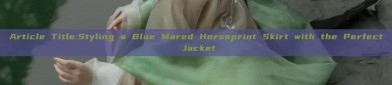 Article Title:Styling a Blue Mared Horseprint Skirt with the Perfect Jacket