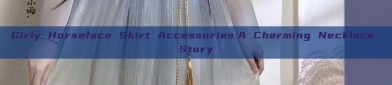 Girly Horseface Skirt Accessories:A Charming Necklace Story