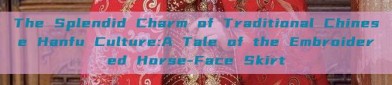 The Splendid Charm of Traditional Chinese Hanfu Culture:A Tale of the Embroidered Horse-Face Skirt