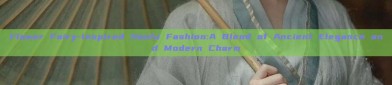 Flower Fairy-Inspired Hanfu Fashion:A Blend of Ancient Elegance and Modern Charm