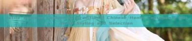 Petite Womens Fashion in Traditional Chinese Hanfu Costumes:A Guide to Styling and Selection