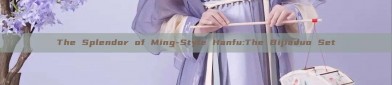 The Splendor of Ming-Style Hanfu:The Bijiaduo Set