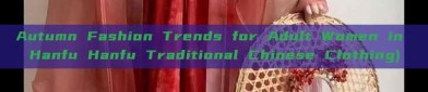 Autumn Fashion Trends for Adult Women in Hanfu Hanfu Traditional Chinese Clothing)
