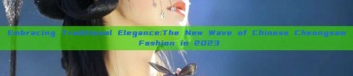 Embracing Traditional Elegance:The New Wave of Chinese Cheongsam Fashion in 2023